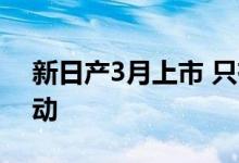 新日产3月上市 只有2个涡轮发动机和5速手动