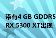 带有4 GB GDDR5 VRAM的AMD Radeon RX 5300 XT出现