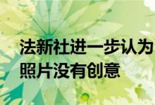 法新社进一步认为 只报道新闻事件的新闻或照片没有创意