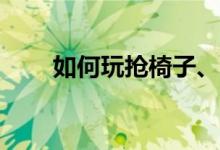 如何玩抢椅子、抢苹果之类的游戏？
