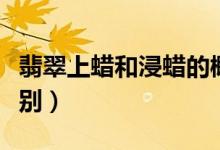 翡翠上蜡和浸蜡的概念（从特征上如何加以区别）