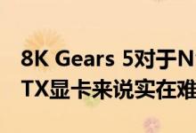 8K Gears 5对于Nvidia的2500美元Titan RTX显卡来说实在难以承受