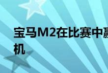宝马M2在比赛中赢得了M4双涡轮六缸发动机