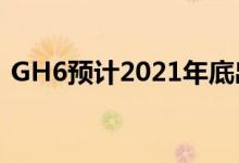 GH6预计2021年底出货 价格2500美元左右