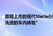即将上市的现代Staria小型货车拥有“宇宙飞船氛围”和“先进的车内体验”