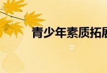 青少年素质拓展训练有哪些活动？