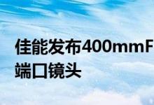 佳能发布400mmF2.8L和600mmF4L射频卡端口镜头