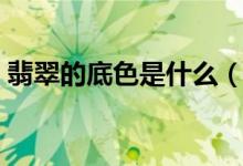 翡翠的底色是什么（概念清晰方能正确选购）