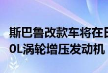 斯巴鲁改款车将在日本销售EyeSight 1.6和2.0L涡轮增压发动机