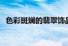 色彩斑斓的翡翠饰品（颜色成因有何不同）