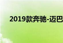 2019款奔驰-迈巴赫S级轿车全新更豪华