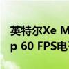 英特尔Xe Mobility GPU的目标是运行1080p 60 FPS电子竞技游戏