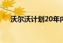 沃尔沃计划20年内成为纯电动汽车公司
