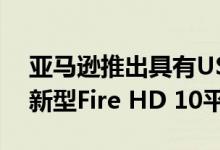 亚马逊推出具有USB-C和更长的电池寿命的新型Fire HD 10平板电脑