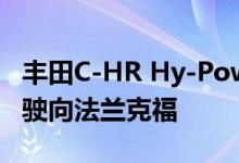 丰田C-HR Hy-Power概念车和新陆地巡洋舰驶向法兰克福