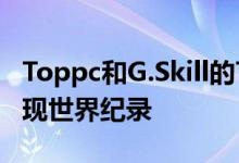 Toppc和G.Skill的Trident Z皇家RGB内存实现世界纪录