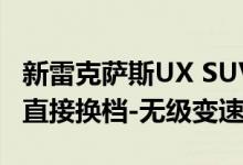 新雷克萨斯UX SUV配备了新的发动机和新的直接换档-无级变速器