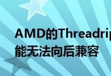 AMD的Threadripper 3000TRX40平台可能无法向后兼容