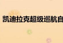 凯迪拉克超级巡航自动驾驶系统2020年升级