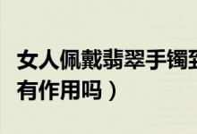 女人佩戴翡翠手镯到底有什么好处呢（对健康有作用吗）
