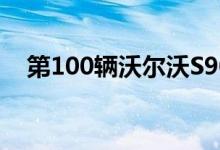 第100辆沃尔沃S90在中国上市 奔赴英国