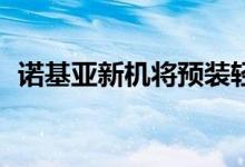 诺基亚新机将预装轻量化系统Android Go