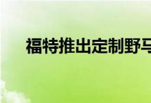 福特推出定制野马展示新的汽车零部件