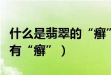 什么是翡翠的“癣”（是不是所有的翡翠都会有“癣”）