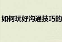 如何玩好沟通技巧的互动游戏艺术说服法则？