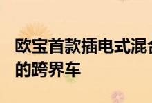 欧宝首款插电式混合动力汽车是一款300马力的跨界车