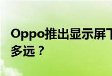 Oppo推出显示屏下带摄像头的智能手机走了多远？