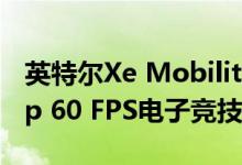英特尔Xe Mobility GPU的目标是运行1080p 60 FPS电子竞技游戏