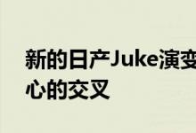 新的日产Juke演变成一个前卫和以技术为中心的交叉