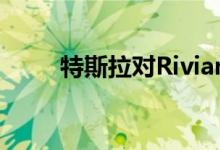 特斯拉对Rivian的诉讼越来越严重