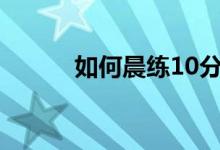 如何晨练10分钟会提高观察力？