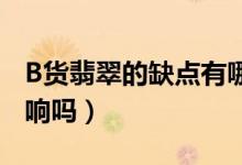 B货翡翠的缺点有哪些（它对人体的健康有影响吗）