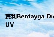 宾利Bentayga Diesel是世界上最快的柴油SUV