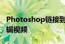 Photoshop链接到视频和音频文件 所以先剪辑视频