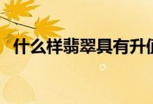 什么样翡翠具有升值潜力（行家教你挑选）