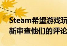 Steam希望游戏玩家在更长的游戏时间后重新审查他们的评论