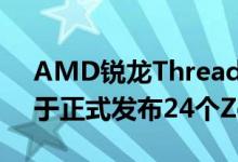 AMD锐龙Threadripper 3000 HEDTCPU于正式发布24个Zen 2内核