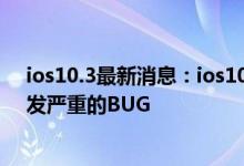 ios10.3最新消息：ios10.3主要更新了啥？ios10.3纠纷引发严重的BUG