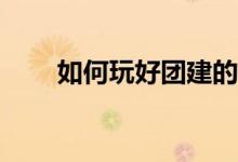 如何玩好团建的抢滩登陆游戏规则？