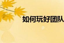 如何玩好团队活动的游戏规则？