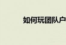 如何玩团队户外游戏带动村长？