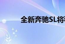 全新奔驰SL将秒杀AMG GT跑车