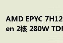 AMD EPYC 7H12 罗马 CPU面世拥有64个Zen 2核 280W TDP