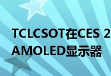TCLCSOT在CES 2021上展示了2款新型柔性AMOLED显示器