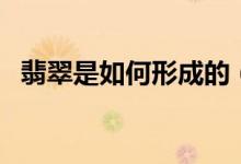 翡翠是如何形成的（民间猜测和科学解释）