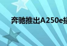 奔驰推出A250e插电式混合动力掀背车